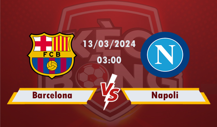 Nhận định, soi kèo Barcelona vs Napoli, 03h00 ngày 13/3/2024