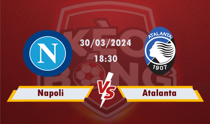 Nhận định, soi kèo Napoli vs Atalanta, 18h30 ngày 30/3/2024